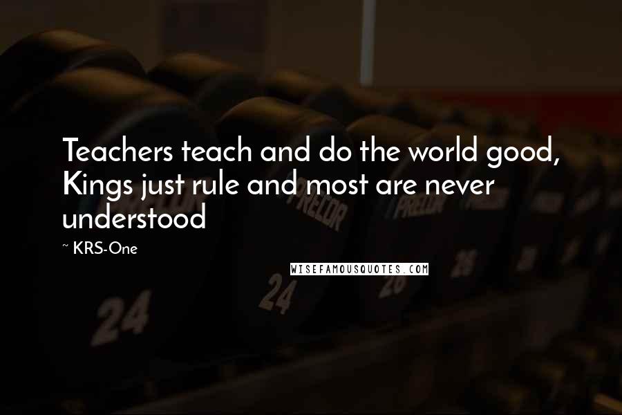 KRS-One Quotes: Teachers teach and do the world good, Kings just rule and most are never understood