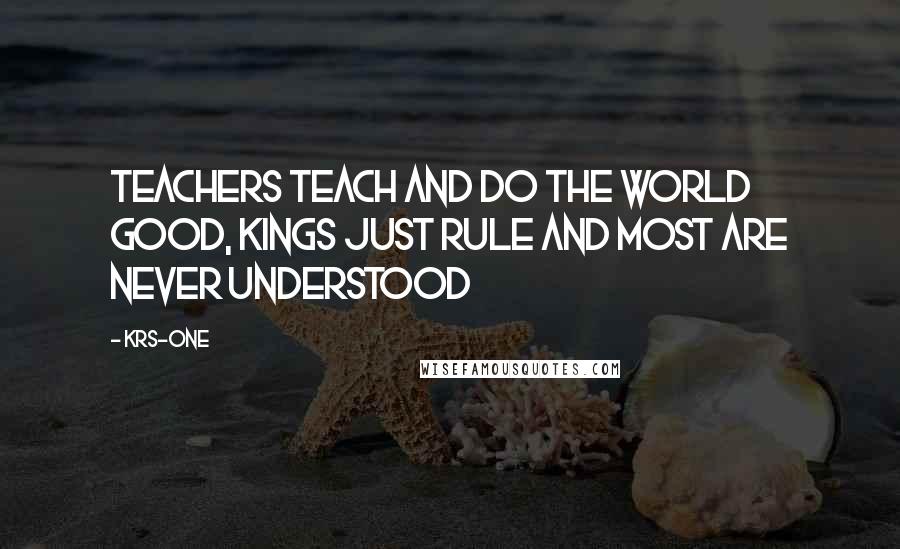 KRS-One Quotes: Teachers teach and do the world good, Kings just rule and most are never understood