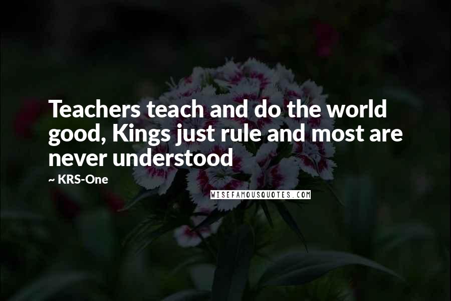 KRS-One Quotes: Teachers teach and do the world good, Kings just rule and most are never understood