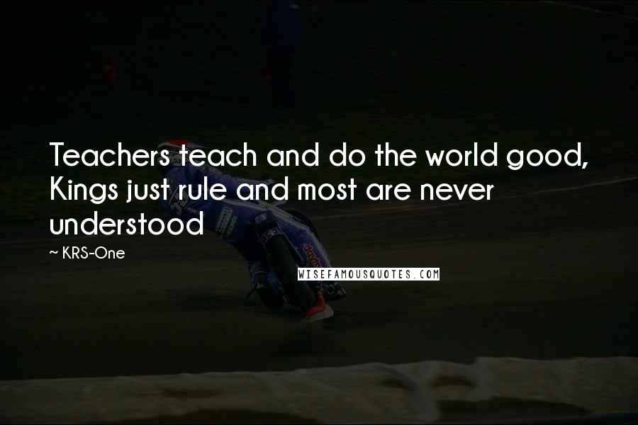 KRS-One Quotes: Teachers teach and do the world good, Kings just rule and most are never understood