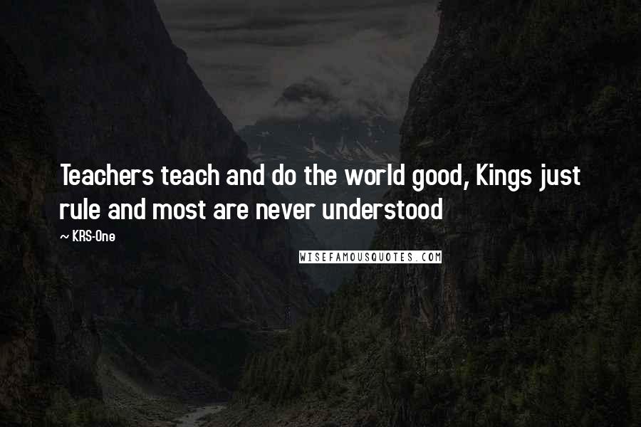 KRS-One Quotes: Teachers teach and do the world good, Kings just rule and most are never understood