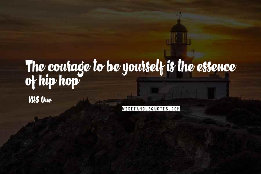 KRS-One Quotes: The courage to be yourself is the essence of hip hop