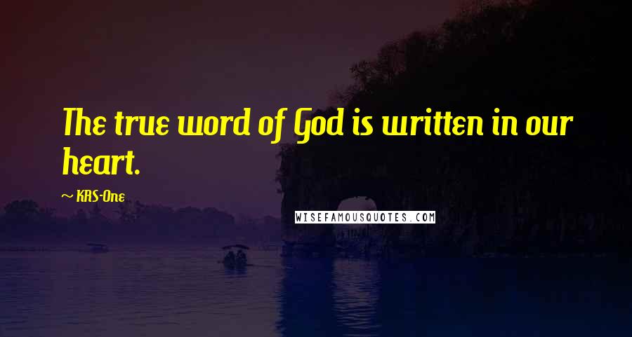 KRS-One Quotes: The true word of God is written in our heart.