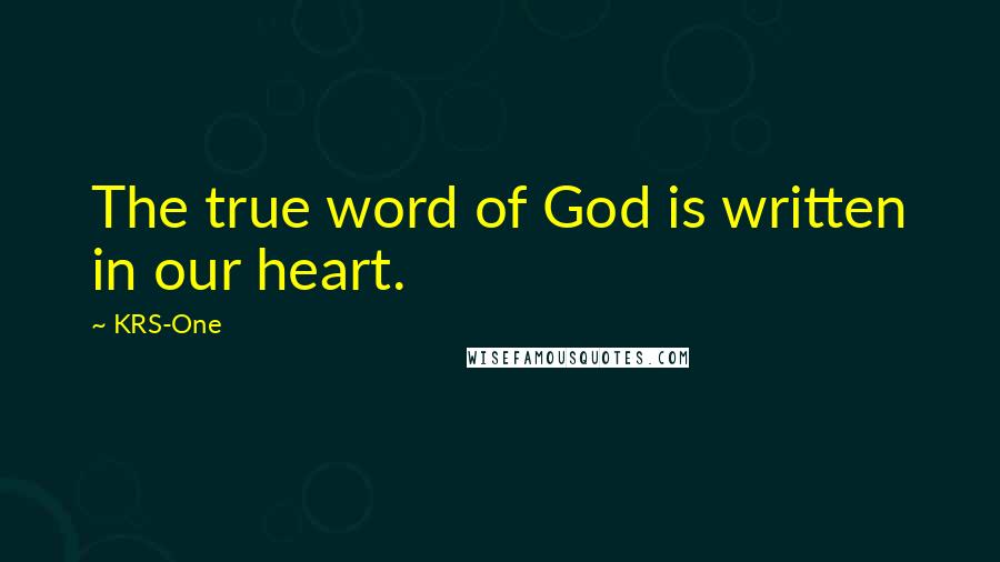 KRS-One Quotes: The true word of God is written in our heart.