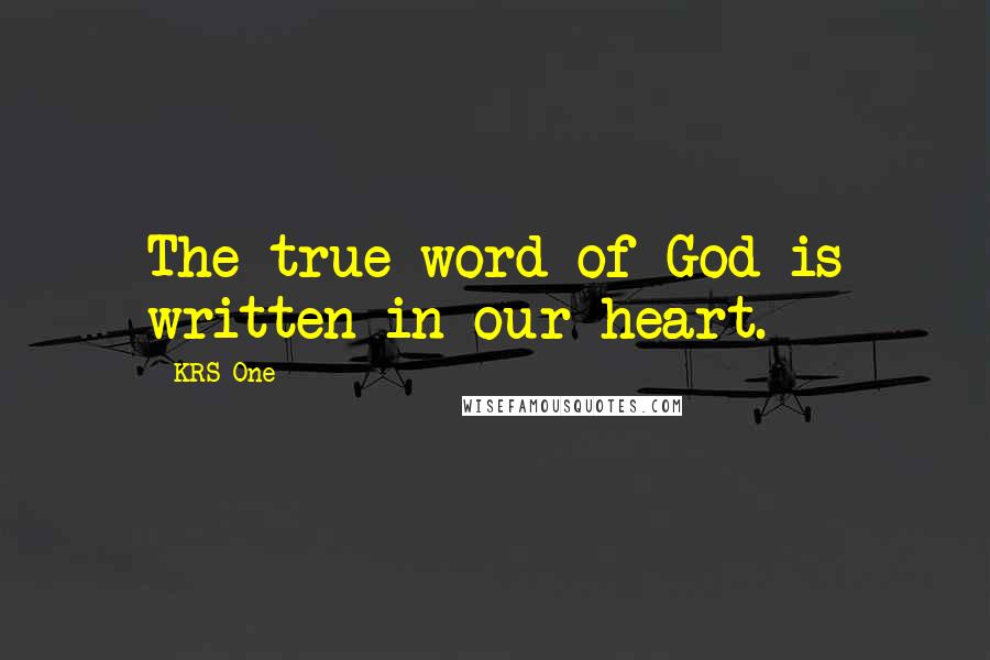 KRS-One Quotes: The true word of God is written in our heart.