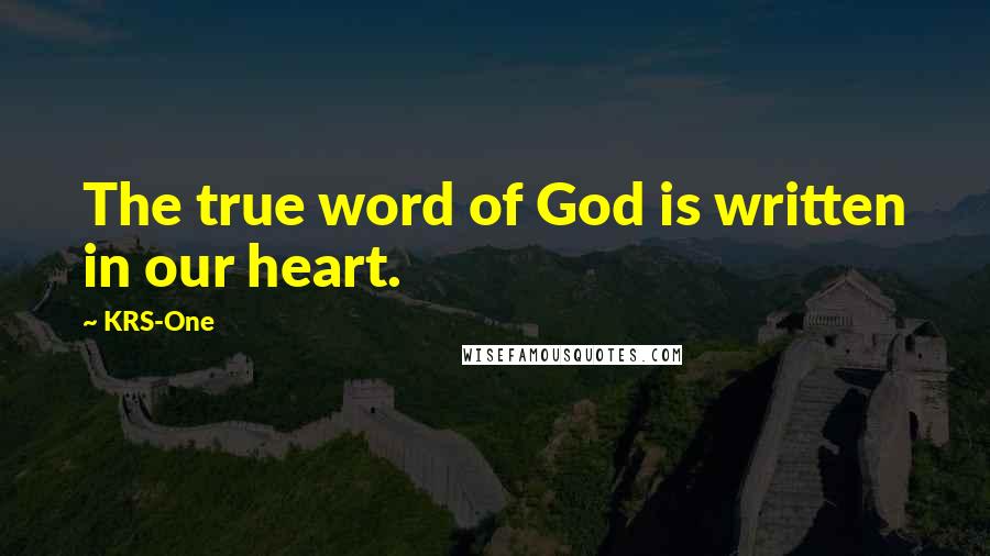 KRS-One Quotes: The true word of God is written in our heart.