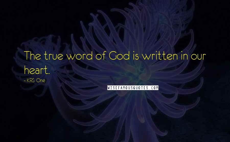 KRS-One Quotes: The true word of God is written in our heart.