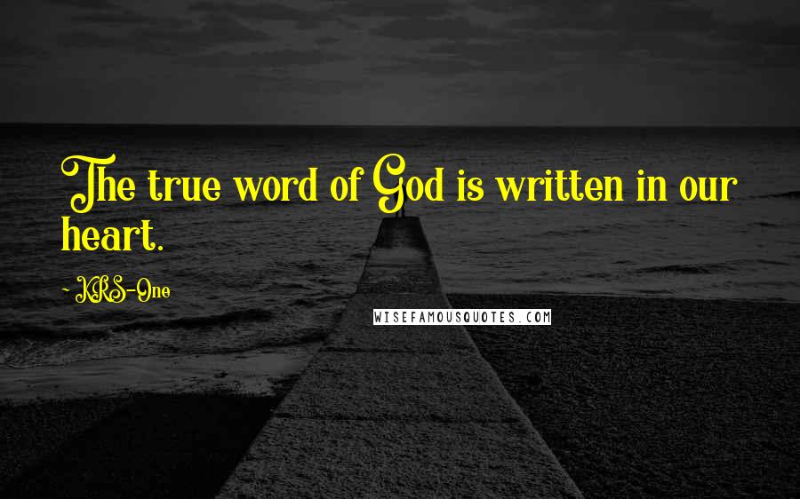 KRS-One Quotes: The true word of God is written in our heart.