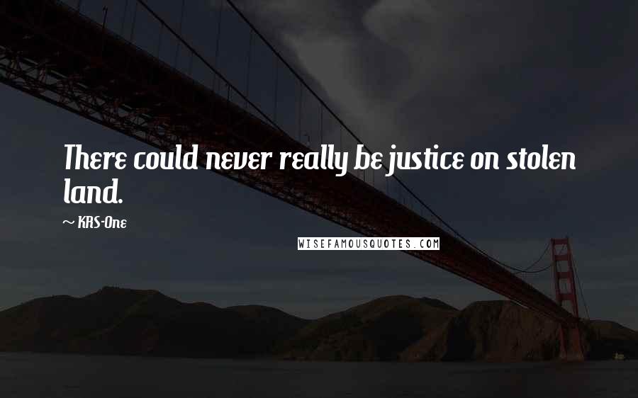KRS-One Quotes: There could never really be justice on stolen land.
