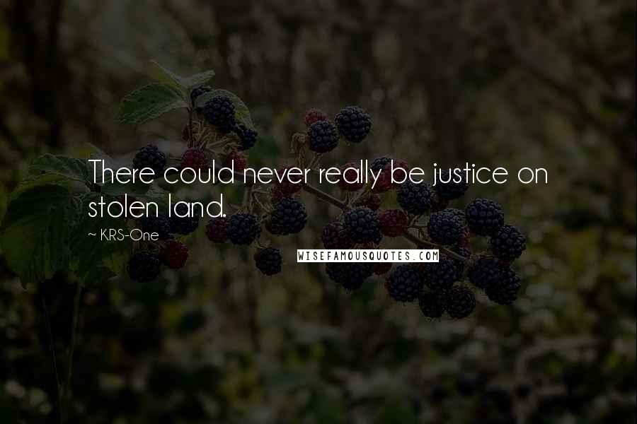 KRS-One Quotes: There could never really be justice on stolen land.