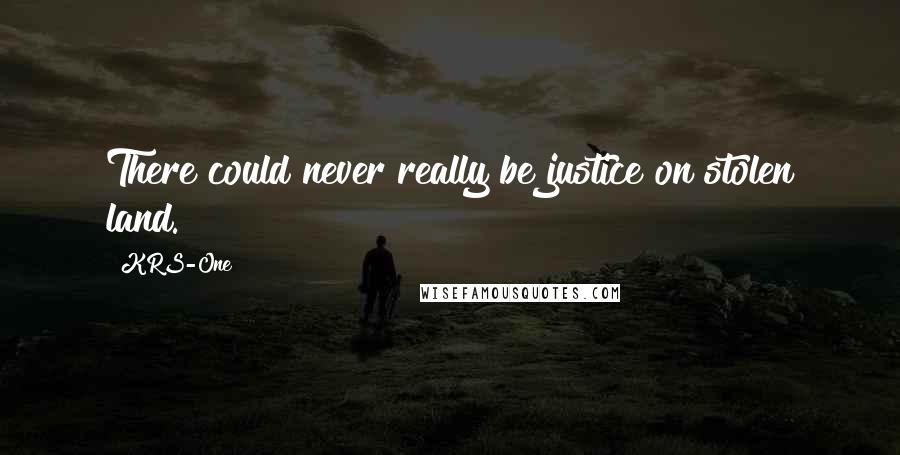 KRS-One Quotes: There could never really be justice on stolen land.