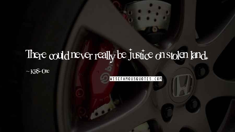 KRS-One Quotes: There could never really be justice on stolen land.