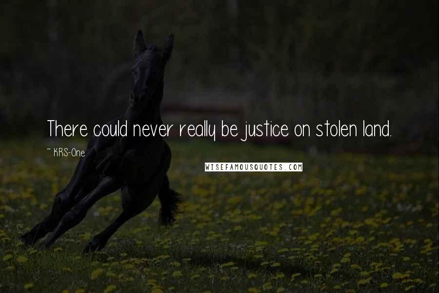 KRS-One Quotes: There could never really be justice on stolen land.