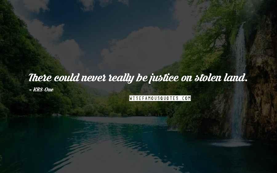 KRS-One Quotes: There could never really be justice on stolen land.
