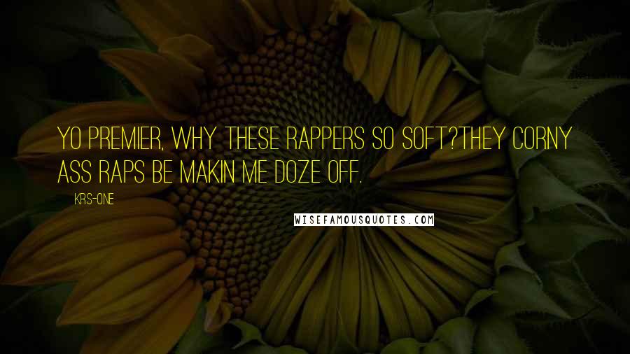 KRS-One Quotes: Yo Premier, why these rappers so soft?They corny ass raps be makin me doze off.