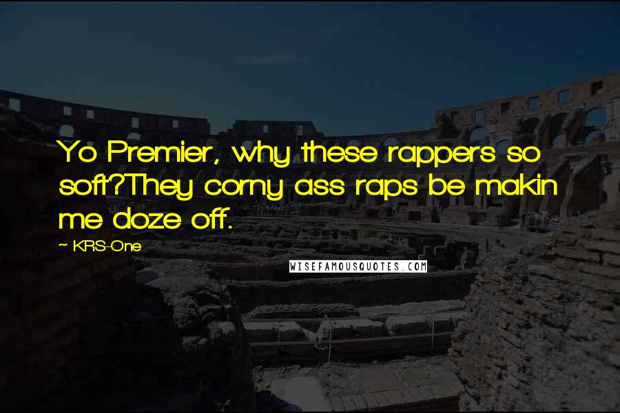 KRS-One Quotes: Yo Premier, why these rappers so soft?They corny ass raps be makin me doze off.