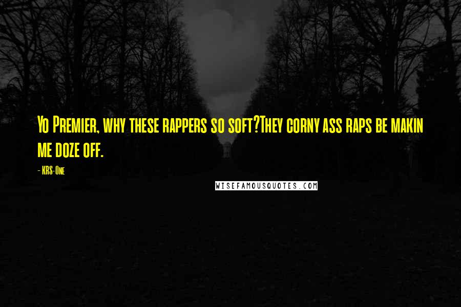 KRS-One Quotes: Yo Premier, why these rappers so soft?They corny ass raps be makin me doze off.