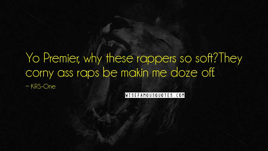 KRS-One Quotes: Yo Premier, why these rappers so soft?They corny ass raps be makin me doze off.