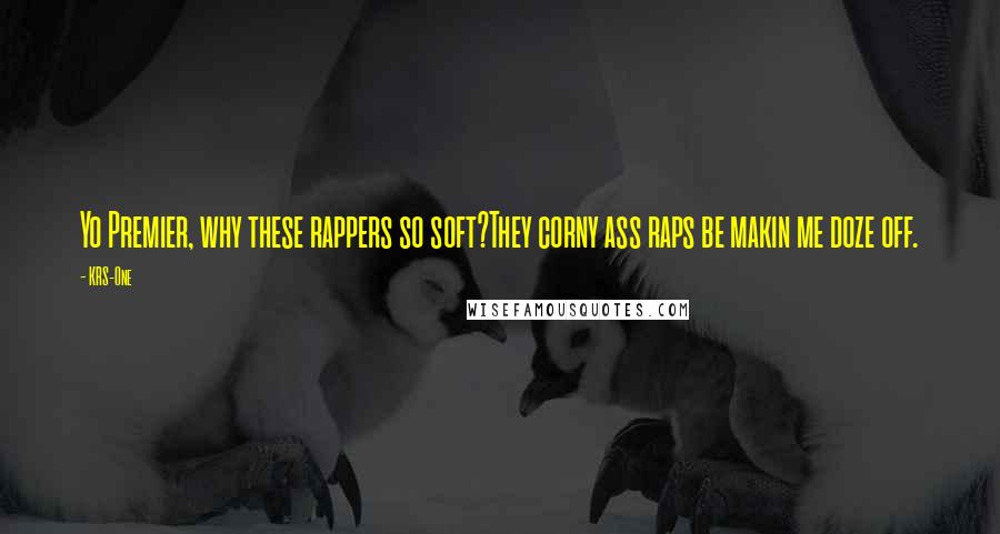 KRS-One Quotes: Yo Premier, why these rappers so soft?They corny ass raps be makin me doze off.