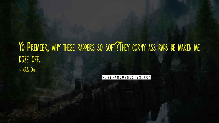 KRS-One Quotes: Yo Premier, why these rappers so soft?They corny ass raps be makin me doze off.