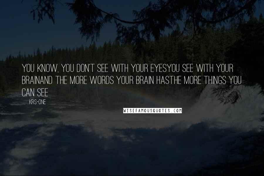 KRS-One Quotes: You know, you don't see with your eyesYou see with your brainAnd the more words your brain hasThe more things you can see
