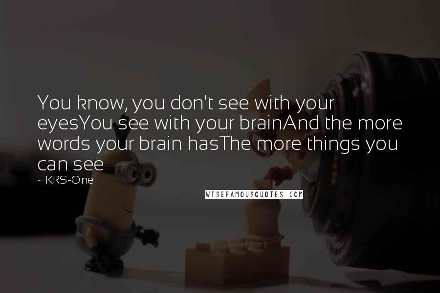 KRS-One Quotes: You know, you don't see with your eyesYou see with your brainAnd the more words your brain hasThe more things you can see