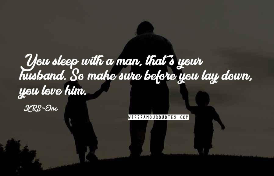 KRS-One Quotes: You sleep with a man, that's your husband. So make sure before you lay down, you love him.