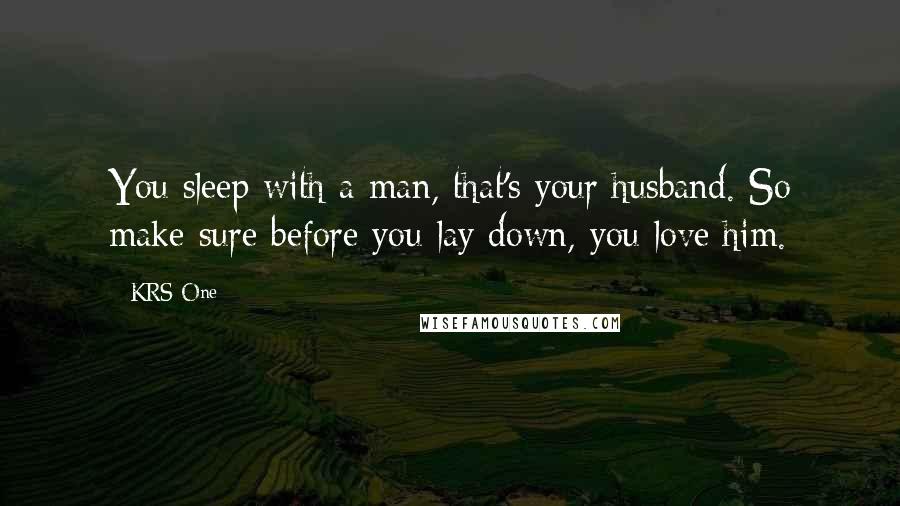 KRS-One Quotes: You sleep with a man, that's your husband. So make sure before you lay down, you love him.