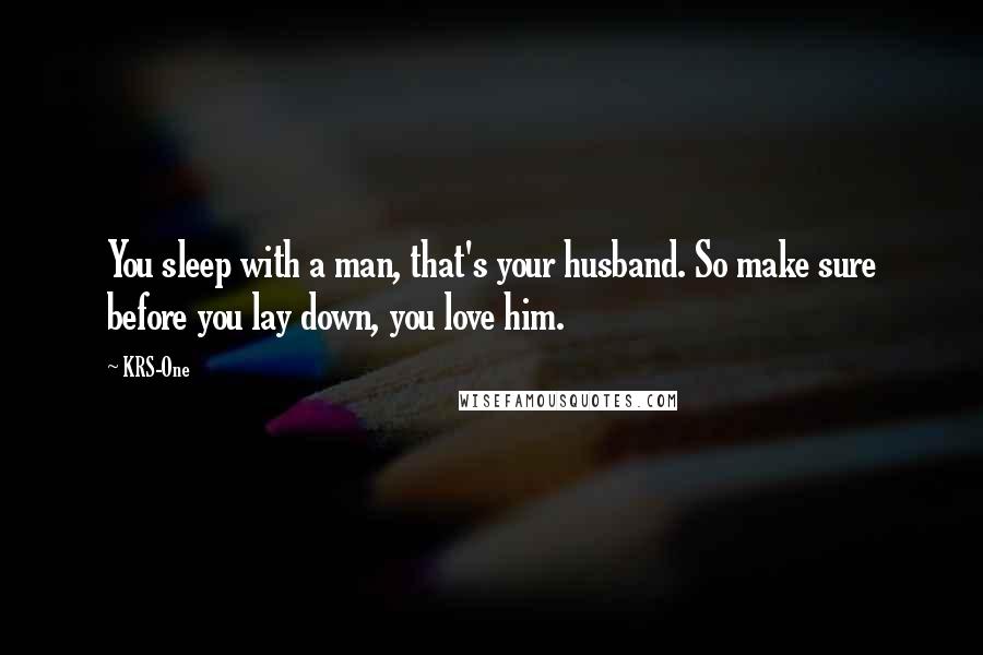 KRS-One Quotes: You sleep with a man, that's your husband. So make sure before you lay down, you love him.