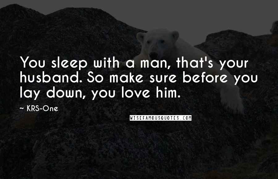 KRS-One Quotes: You sleep with a man, that's your husband. So make sure before you lay down, you love him.