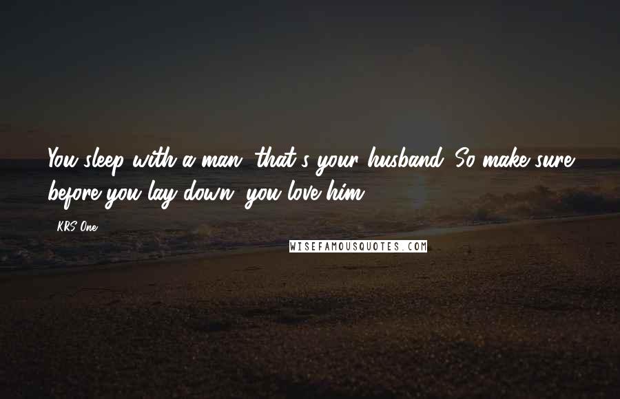 KRS-One Quotes: You sleep with a man, that's your husband. So make sure before you lay down, you love him.