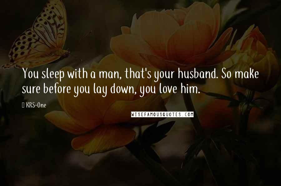 KRS-One Quotes: You sleep with a man, that's your husband. So make sure before you lay down, you love him.