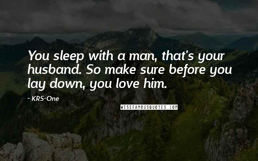 KRS-One Quotes: You sleep with a man, that's your husband. So make sure before you lay down, you love him.