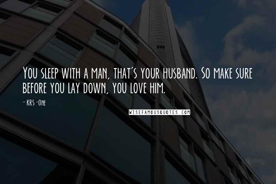 KRS-One Quotes: You sleep with a man, that's your husband. So make sure before you lay down, you love him.