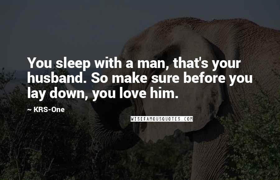 KRS-One Quotes: You sleep with a man, that's your husband. So make sure before you lay down, you love him.