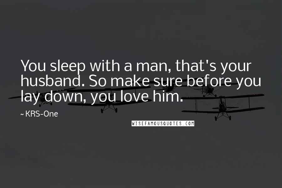 KRS-One Quotes: You sleep with a man, that's your husband. So make sure before you lay down, you love him.