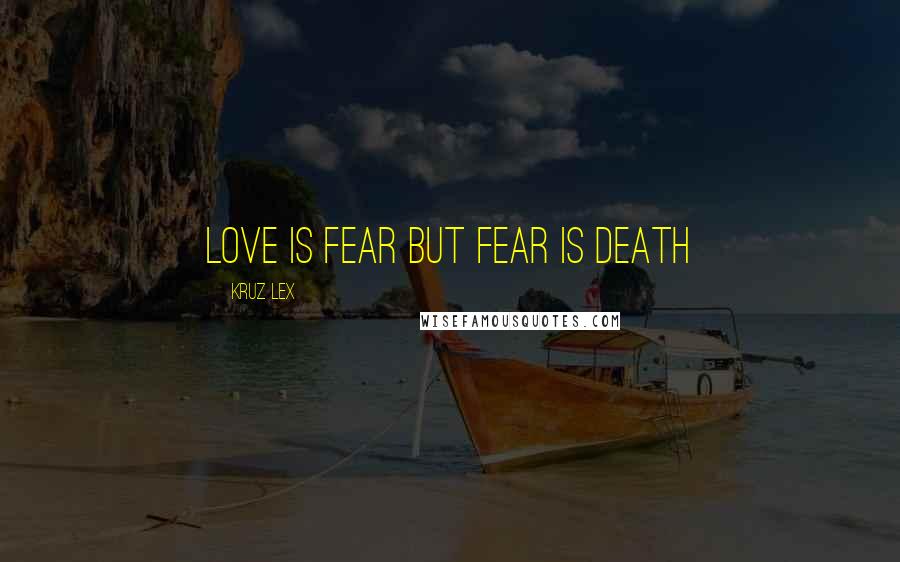 Kruz Lex Quotes: Love is fear but fear is death