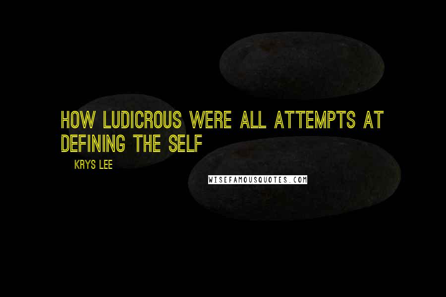 Krys Lee Quotes: How ludicrous were all attempts at defining the self