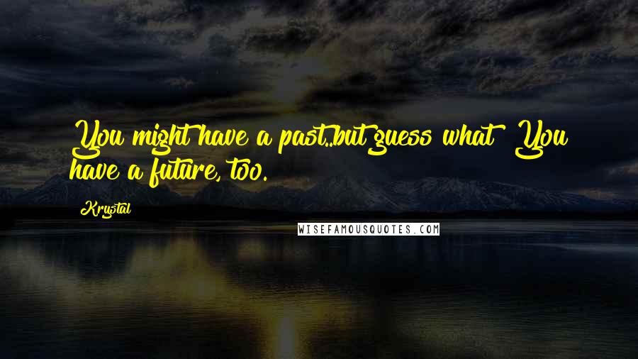 Krystal Quotes: You might have a past..but guess what? You have a future, too.