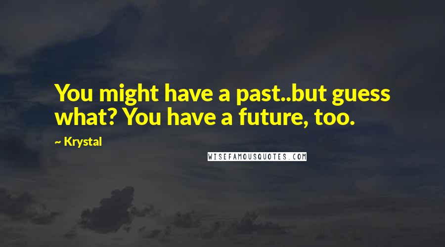 Krystal Quotes: You might have a past..but guess what? You have a future, too.