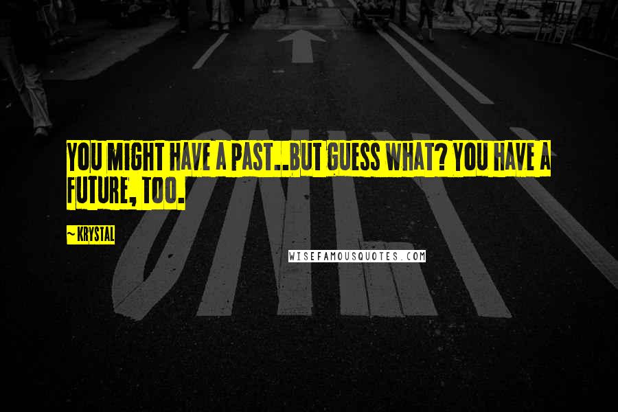 Krystal Quotes: You might have a past..but guess what? You have a future, too.