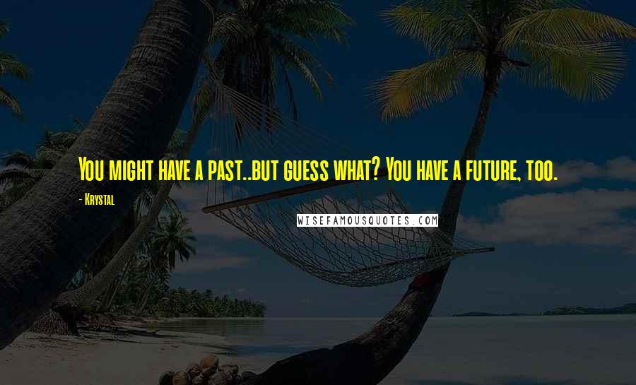 Krystal Quotes: You might have a past..but guess what? You have a future, too.