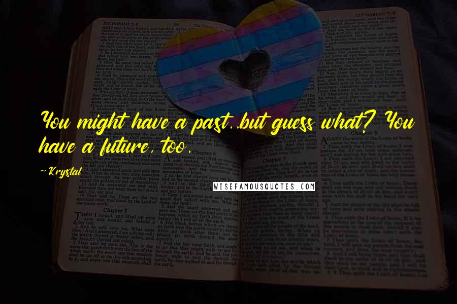 Krystal Quotes: You might have a past..but guess what? You have a future, too.