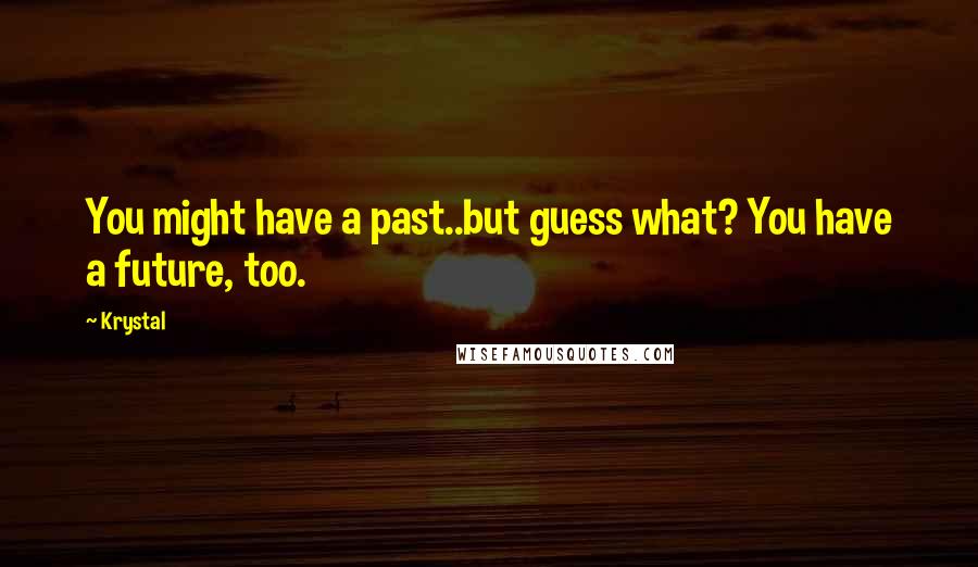 Krystal Quotes: You might have a past..but guess what? You have a future, too.