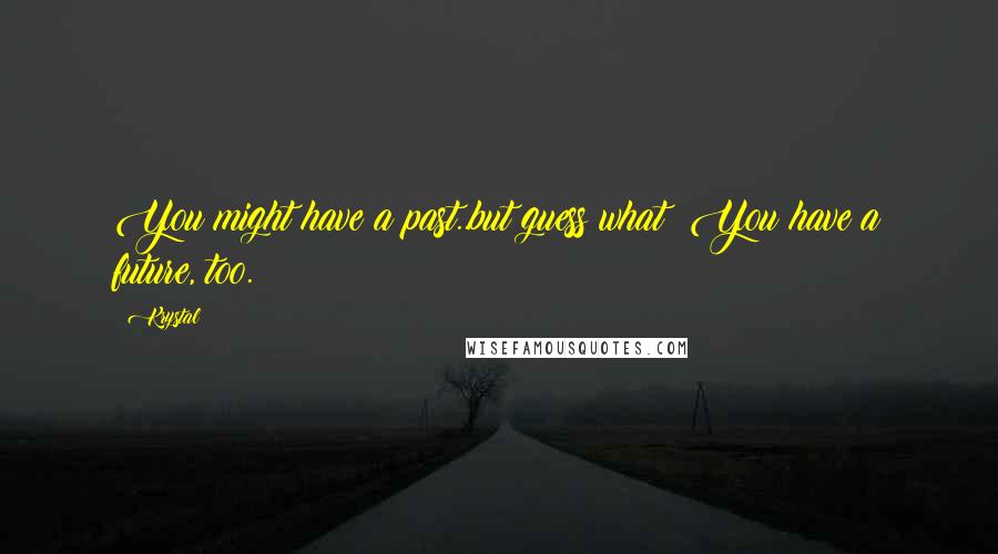 Krystal Quotes: You might have a past..but guess what? You have a future, too.