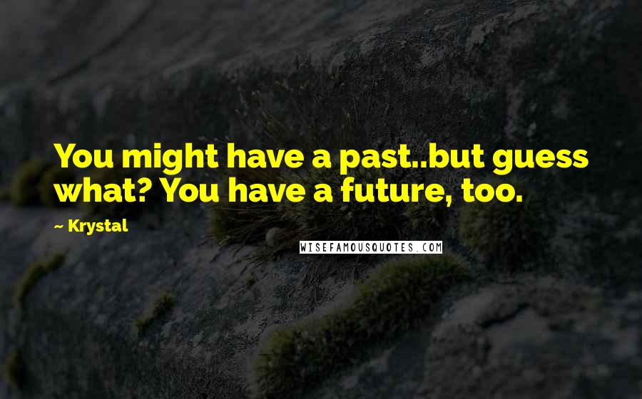 Krystal Quotes: You might have a past..but guess what? You have a future, too.