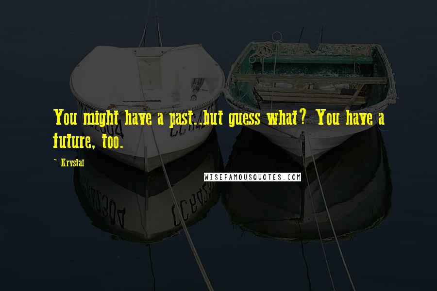 Krystal Quotes: You might have a past..but guess what? You have a future, too.