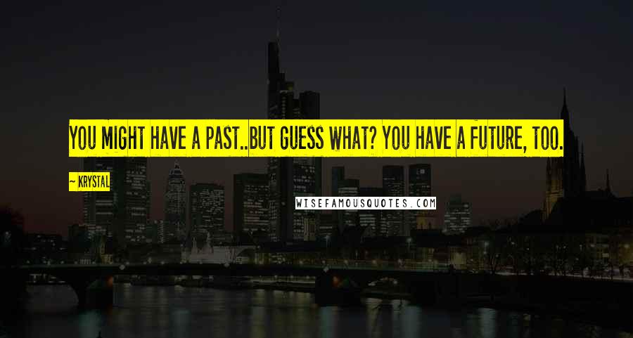 Krystal Quotes: You might have a past..but guess what? You have a future, too.