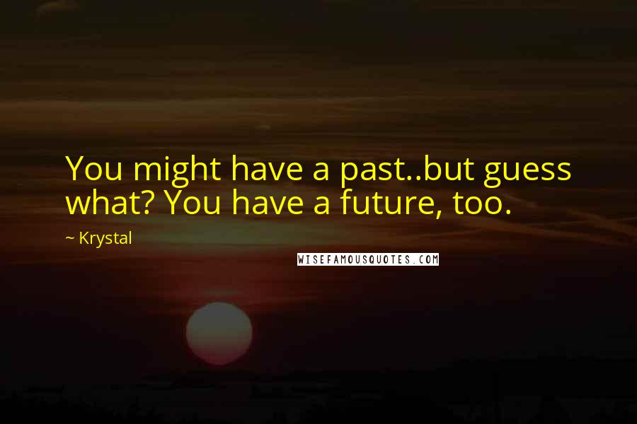 Krystal Quotes: You might have a past..but guess what? You have a future, too.