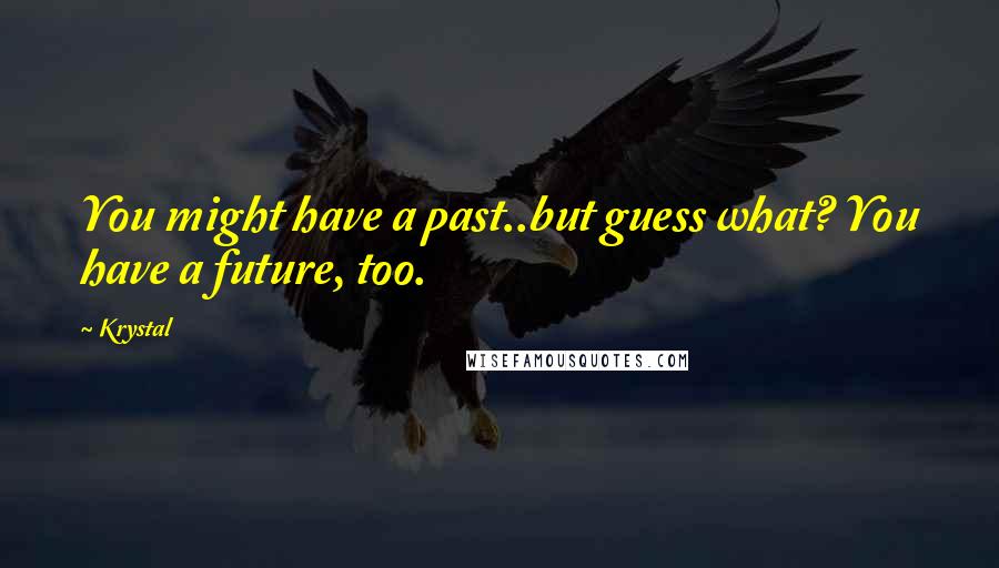 Krystal Quotes: You might have a past..but guess what? You have a future, too.